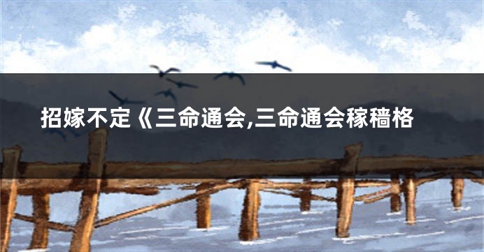 招嫁不定《三命通会,三命通会稼穑格