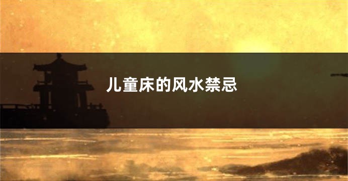 儿童床的风水禁忌