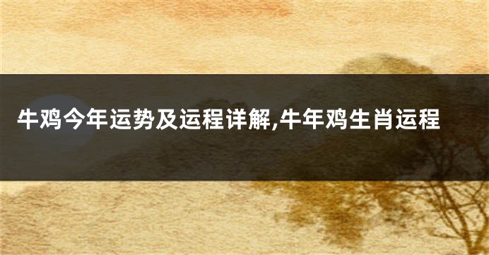 牛鸡今年运势及运程详解,牛年鸡生肖运程