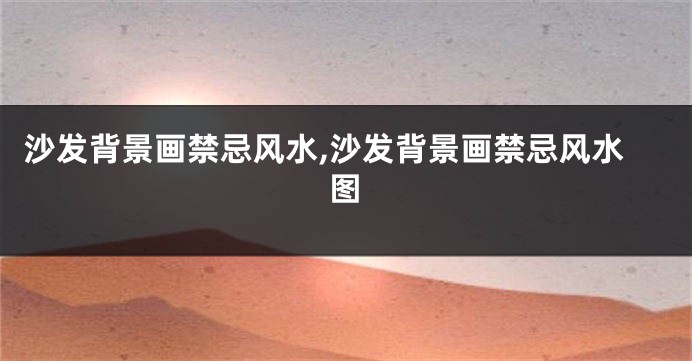 沙发背景画禁忌风水,沙发背景画禁忌风水图
