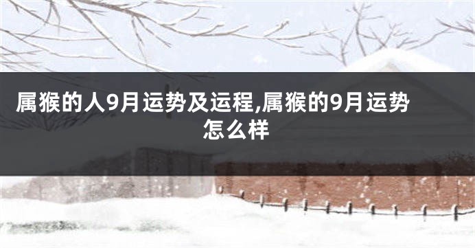 属猴的人9月运势及运程,属猴的9月运势怎么样
