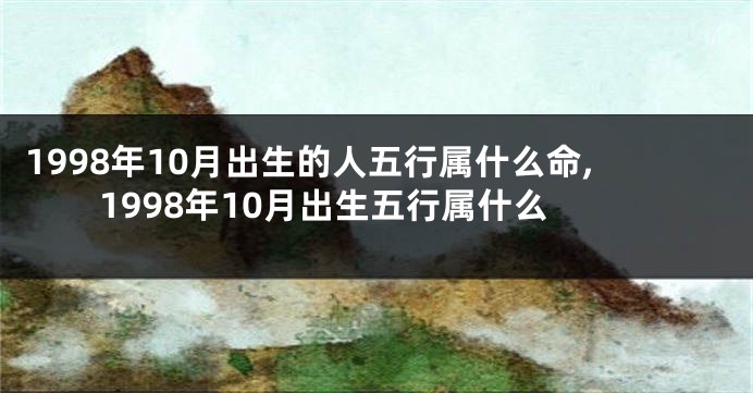 1998年10月出生的人五行属什么命,1998年10月出生五行属什么