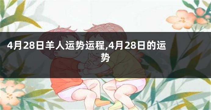 4月28日羊人运势运程,4月28日的运势