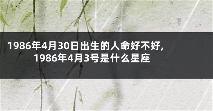 1986年4月30日出生的人命好不好,1986年4月3号是什么星座