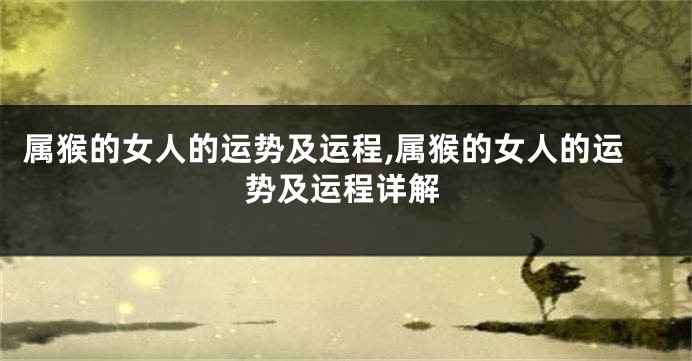 属猴的女人的运势及运程,属猴的女人的运势及运程详解
