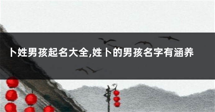 卜姓男孩起名大全,姓卜的男孩名字有涵养