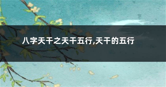 八字天干之天干五行,天干的五行