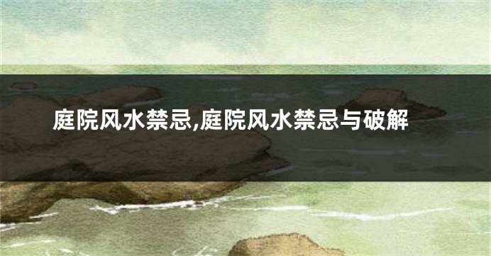 庭院风水禁忌,庭院风水禁忌与破解
