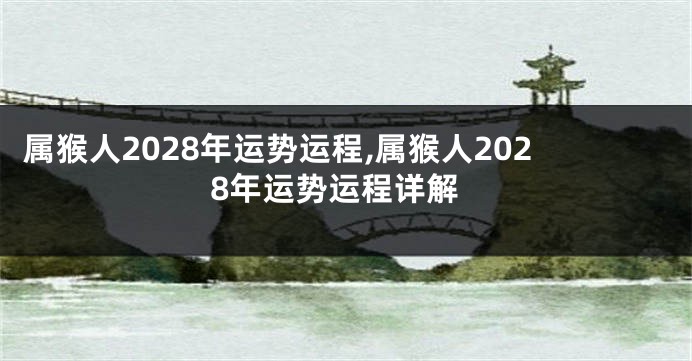 属猴人2028年运势运程,属猴人2028年运势运程详解