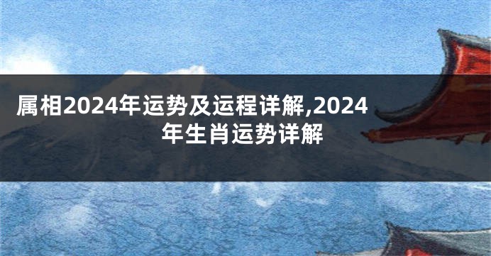 属相2024年运势及运程详解,2024年生肖运势详解
