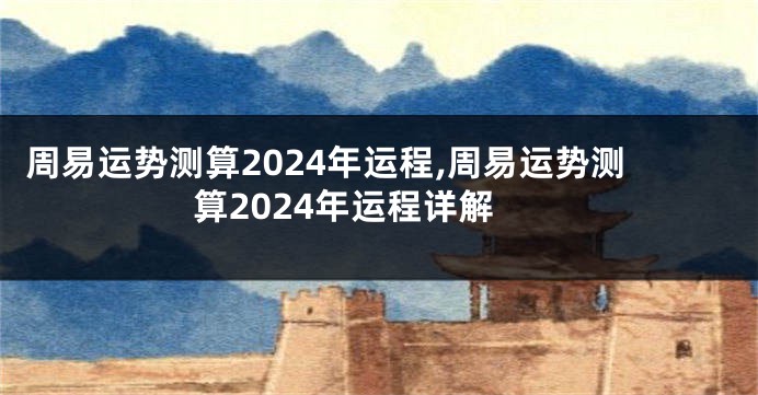 周易运势测算2024年运程,周易运势测算2024年运程详解