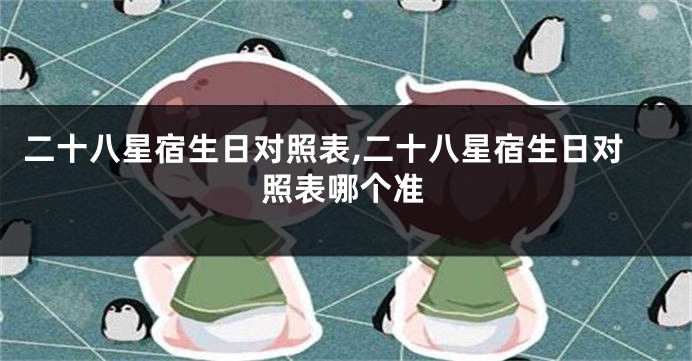 二十八星宿生日对照表,二十八星宿生日对照表哪个准