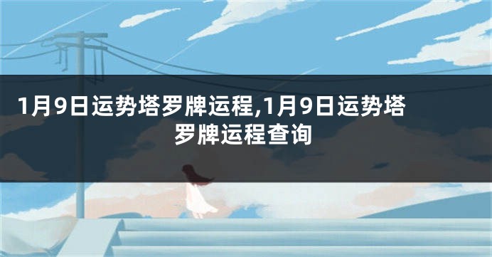 1月9日运势塔罗牌运程,1月9日运势塔罗牌运程查询