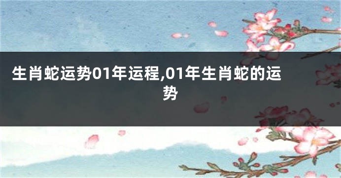 生肖蛇运势01年运程,01年生肖蛇的运势