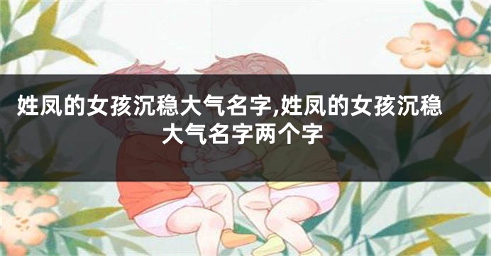 姓凤的女孩沉稳大气名字,姓凤的女孩沉稳大气名字两个字