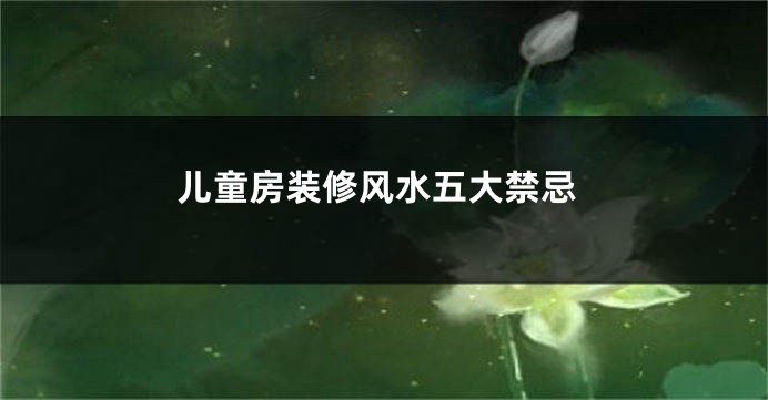 儿童房装修风水五大禁忌