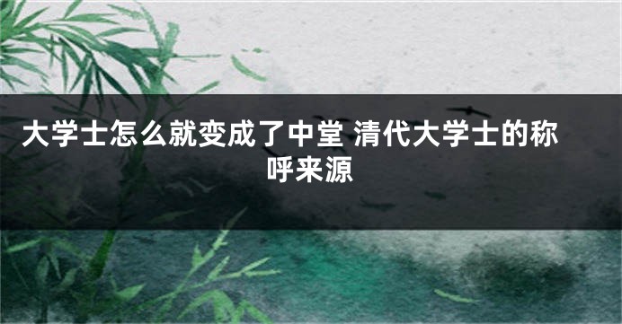 大学士怎么就变成了中堂 清代大学士的称呼来源