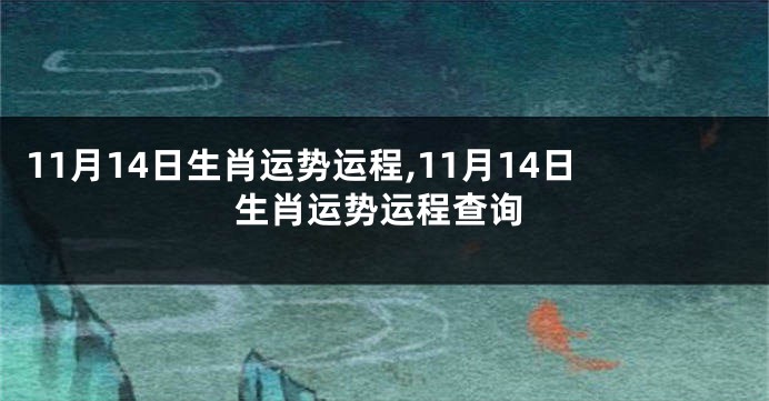 11月14日生肖运势运程,11月14日生肖运势运程查询