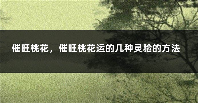 催旺桃花，催旺桃花运的几种灵验的方法