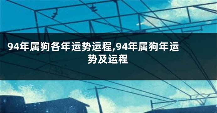 94年属狗各年运势运程,94年属狗年运势及运程