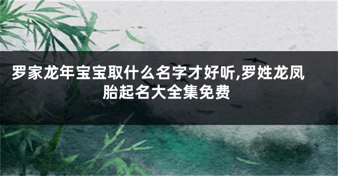 罗家龙年宝宝取什么名字才好听,罗姓龙凤胎起名大全集免费