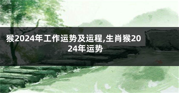 猴2024年工作运势及运程,生肖猴2024年运势