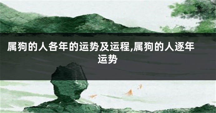 属狗的人各年的运势及运程,属狗的人逐年运势