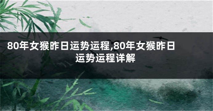 80年女猴昨日运势运程,80年女猴昨日运势运程详解