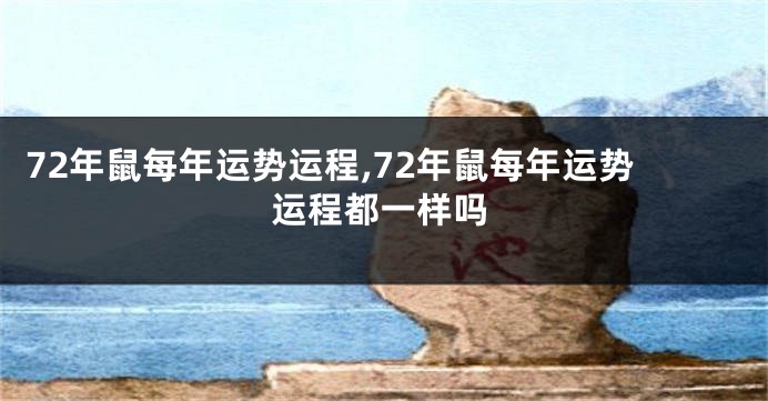 72年鼠每年运势运程,72年鼠每年运势运程都一样吗