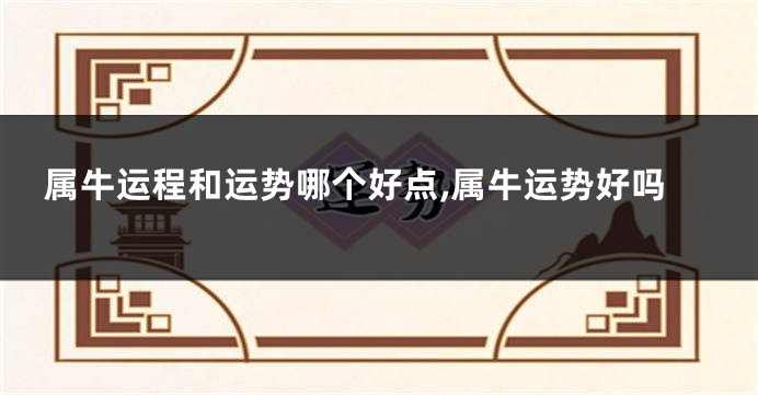 属牛运程和运势哪个好点,属牛运势好吗