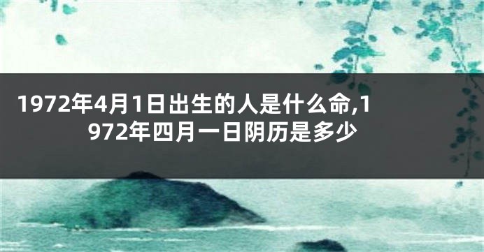 1972年4月1日出生的人是什么命,1972年四月一日阴历是多少