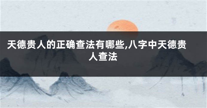 天德贵人的正确查法有哪些,八字中天德贵人查法