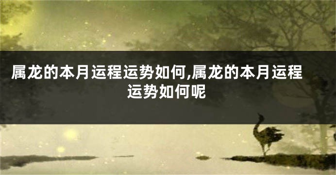 属龙的本月运程运势如何,属龙的本月运程运势如何呢