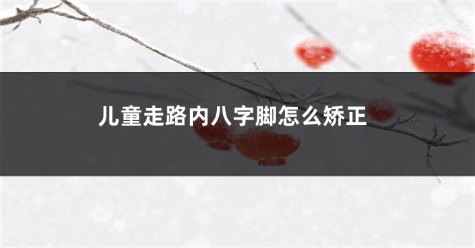 儿童走路内八字脚怎么矫正