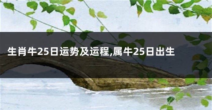 生肖牛25日运势及运程,属牛25日出生