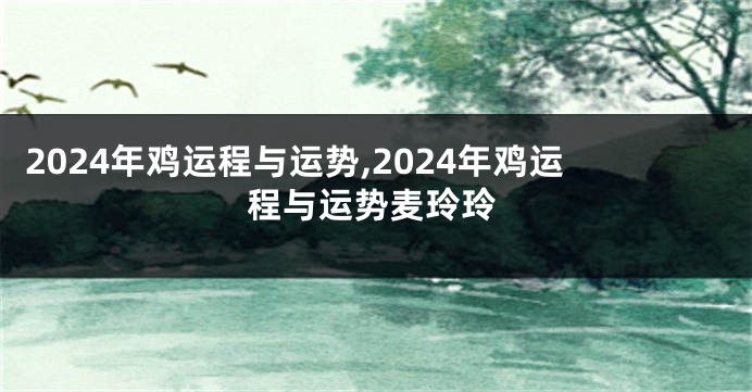 2024年鸡运程与运势,2024年鸡运程与运势麦玲玲