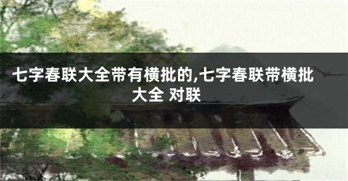 七字春联大全带有横批的,七字春联带横批大全 对联