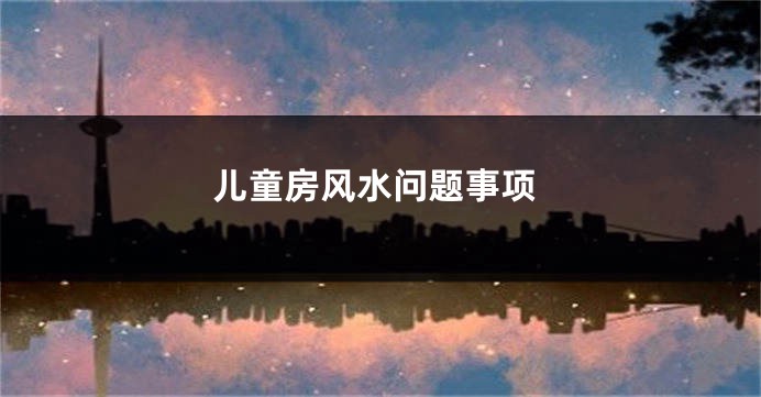 儿童房风水问题事项