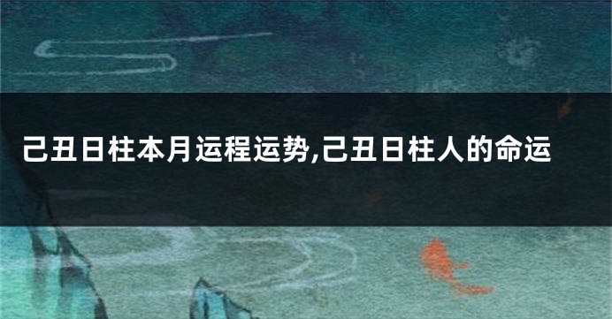 己丑日柱本月运程运势,己丑日柱人的命运