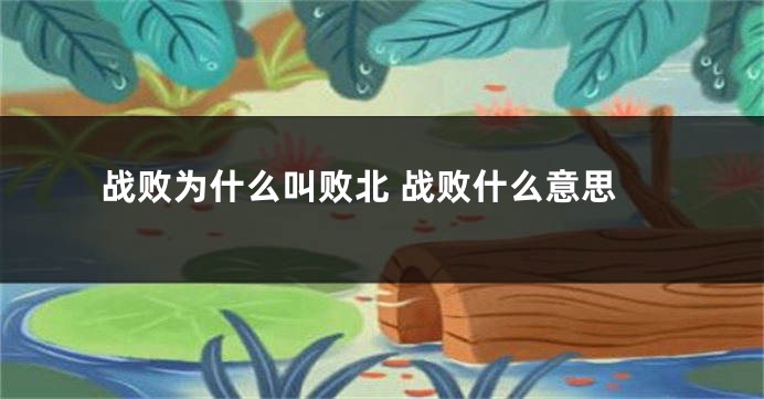 战败为什么叫败北 战败什么意思