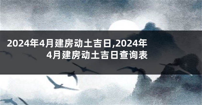 2024年4月建房动土吉日,2024年4月建房动土吉日查询表