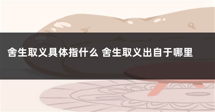 舍生取义具体指什么 舍生取义出自于哪里
