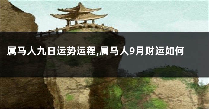 属马人九日运势运程,属马人9月财运如何