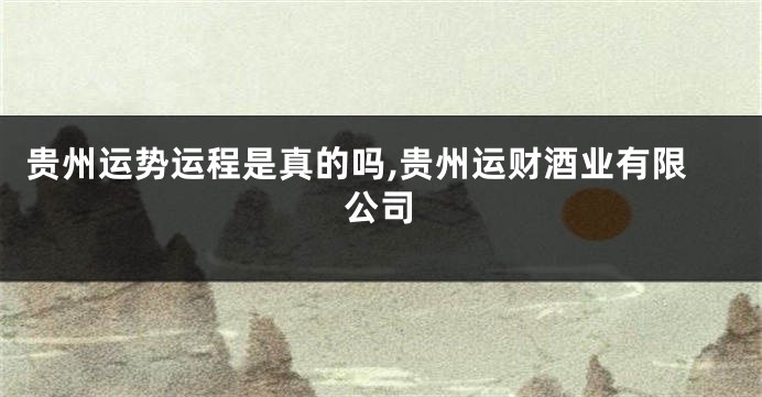贵州运势运程是真的吗,贵州运财酒业有限公司