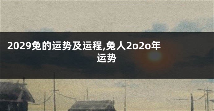 2029兔的运势及运程,兔人2o2o年运势