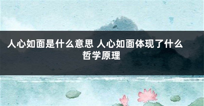 人心如面是什么意思 人心如面体现了什么哲学原理