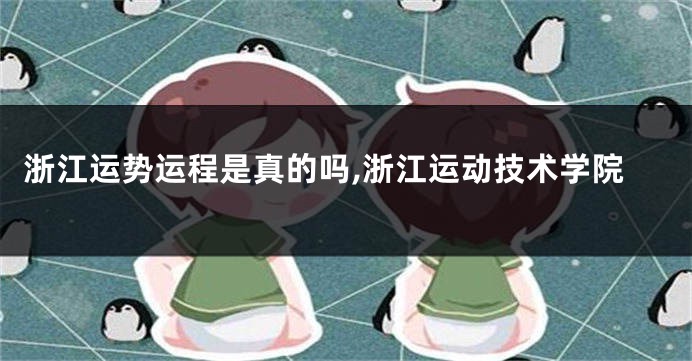 浙江运势运程是真的吗,浙江运动技术学院