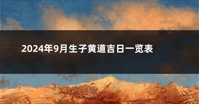 2024年9月生子黄道吉日一览表