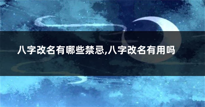 八字改名有哪些禁忌,八字改名有用吗