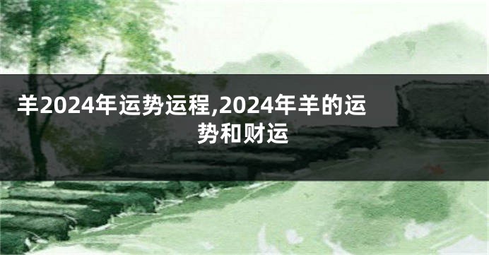羊2024年运势运程,2024年羊的运势和财运